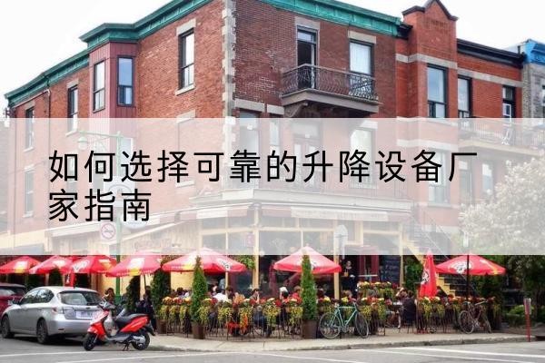 密云区电动升降机厂家-如何选择可靠的升降设备厂家指南