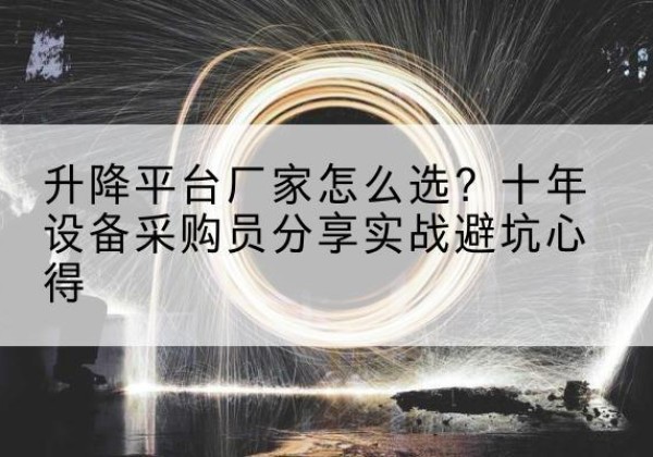 密云区升降平台厂家-怎么选？十年设备采购员分享实战避坑心得